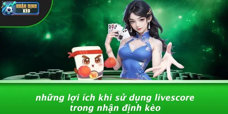 Những Lợi Ích Khi Sử Dụng Livescore Trong Nhận Định Kèo