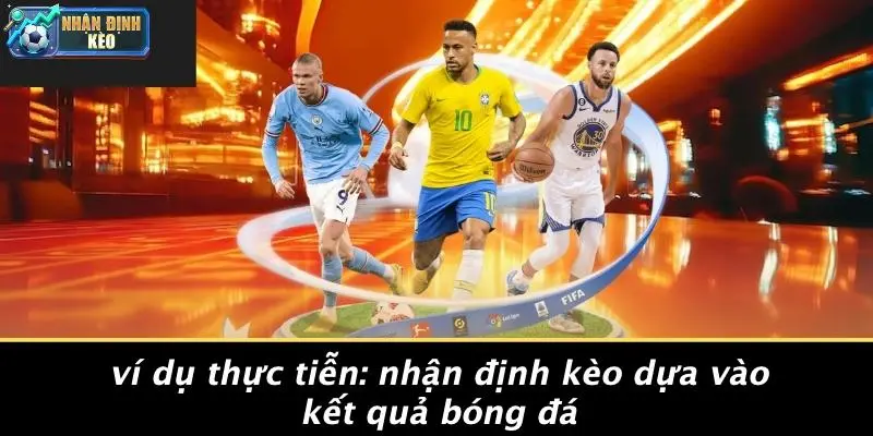 Ví Dụ Thực Tiễn: Nhận Định Kèo Dựa Vào Kết Quả Bóng Đá