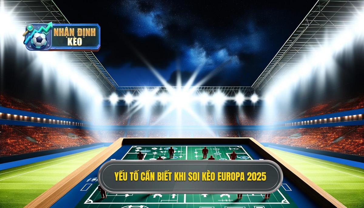 Các yếu tố quan trọng khi soi kèo bóng đá Europa League 2025
