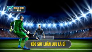 Kèo sút luân lưu là gì