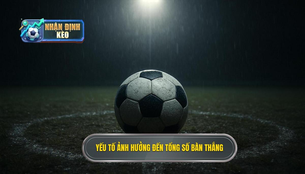 Phân tích các yếu tố then chốt ảnh hưởng đến tổng số bàn thắng