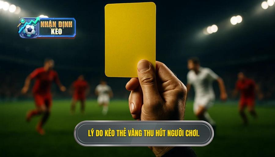 2. Lý do kèo thẻ vàng thu hút người chơi.