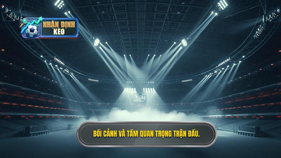 Bối cảnh chung và tầm quan trọng của trận đấu