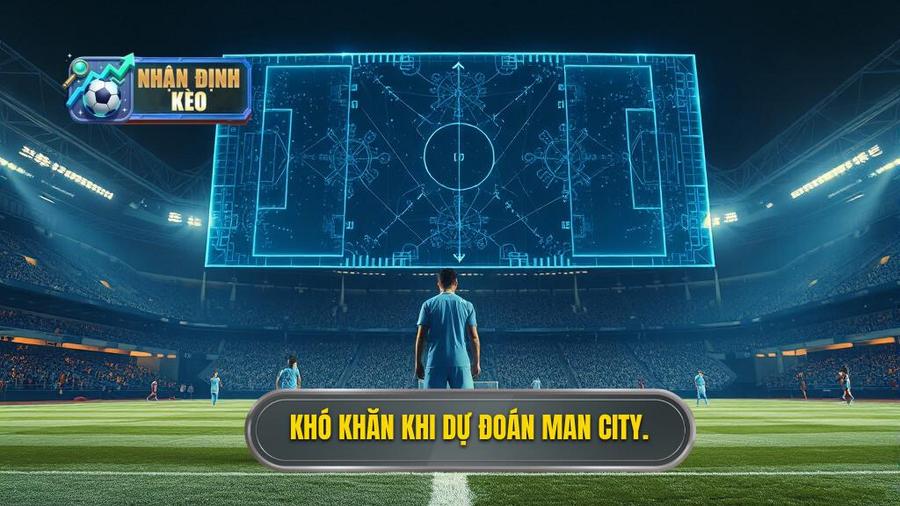 Tại sao dự đoán Man City hôm nay lại khó đến thế?