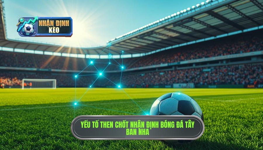 Các yếu tố then chốt khi nhận định bóng đá Tây Ban Nha
