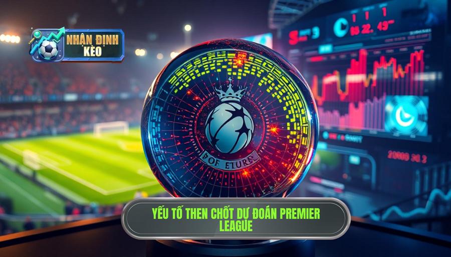2. Các yếu tố then chốt khi thực hiện dự đoán Premier League 2. Các yếu tố then chốt khi thực hiện dự đoán Premier League
