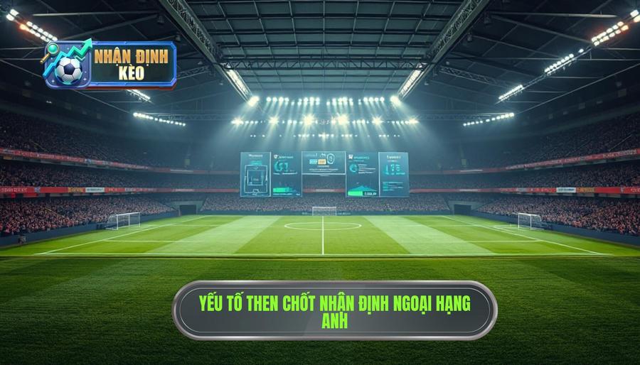 Các yếu tố then chốt khi thực hiện Nhận định Ngoại hạng Anh Các yếu tố then chốt khi thực hiện Nhận định Ngoại hạng Anh